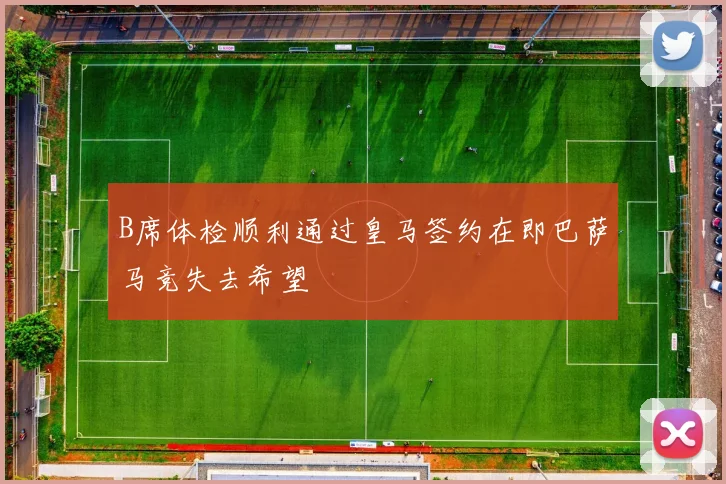 B席体检顺利通过皇马签约在即巴萨马竞失去希望