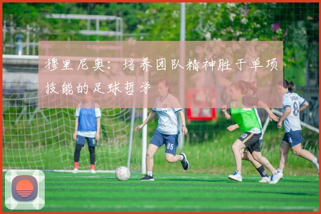 穆里尼奥：培养团队精神胜于单项技能的足球哲学